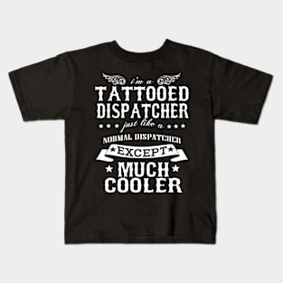 I’M A Tattooed Dispatcher Just Like A Normal Dispatcher Except Much Cooler Kids T-Shirt